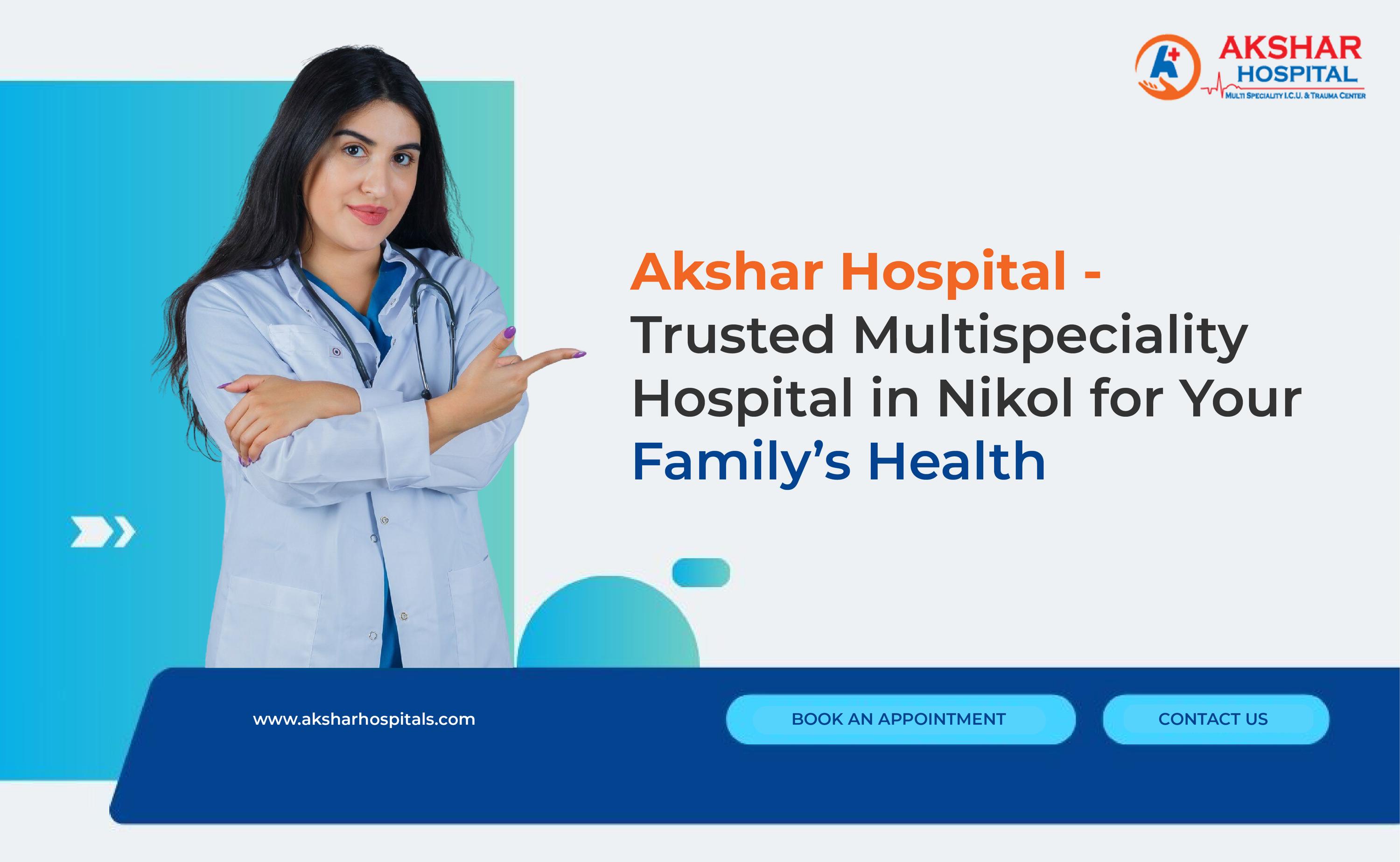 Akshar Hospital: Trusted Multispeciality Hospital in Nikol for Your Family’s Health