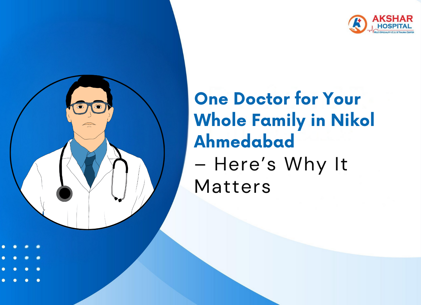 One Doctor for Your Whole Family in Nikol Ahmedabad – Here’s Why It Matters