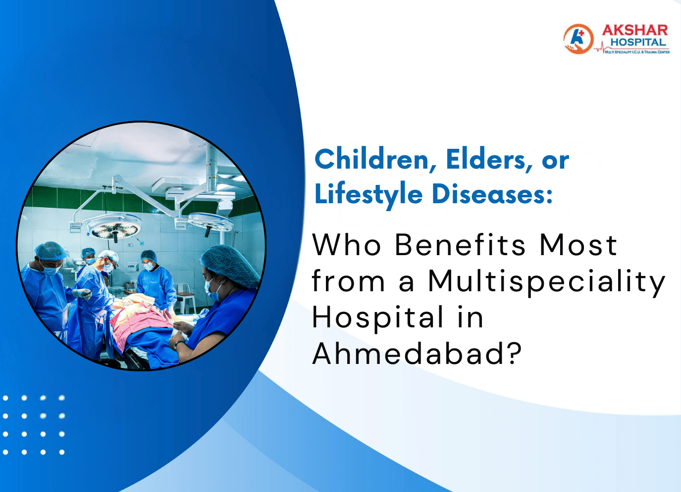 Children, Elders, or Lifestyle Diseases: Who Benefits Most from a Multispeciality Hospital in Ahmedabad?