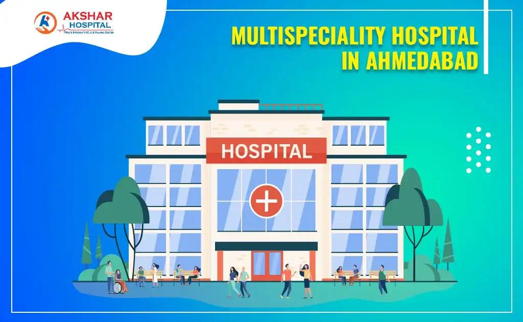 Multispecialty Hospital in Ahmedabad for Your Health Needs